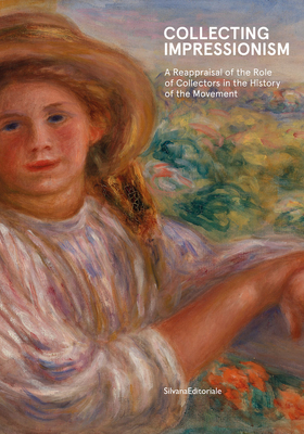 Collecting Impressionism: The Role of Collectors in Establishing and Spreading the Movement - Silvana Editoriale (Editor)
