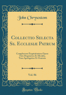 Collectio Selecta SS. Ecclesi Patrum, Vol. 86: Complectens Exquisitissima Opera Tum Dogmatica Et Moralia, Tum Apologetica Et Oratoria (Classic Reprint)