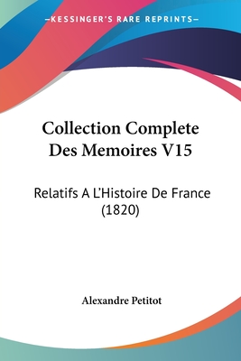 Collection Complete Des Memoires V15: Relatifs A L'Histoire De France (1820) - Petitot, Alexandre