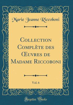 Collection Complete Des Oeuvres de Madame Riccoboni, Vol. 6 (Classic Reprint) - Riccoboni, Marie Jeanne