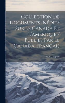 Collection de Documents In?dits Sur Le Canada Et l'Am?rique / Publi?s Par Le Canada-Fran?ais - Casgrain, H-R 1831-1904