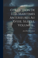 Collection de Lois Maritimes Anterieures Au Xviiie. Silecle, Volume 6...