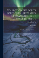 Collection Des crits Politiques, Littraires Et Dramatiques De Gustave Iii, Roi De Sude: Suivie De Sa Correspondance ......