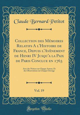 Collection Des Mmoires Relatifs a l'Histoire de France, Depuis l'Avnement de Henri IV Jusqu'a La Paix de Paris Conclue En 1763, Vol. 19: Avec Des Notices Sur Chaque Auteur, Et Des Observations Sur Chaque Ouvrage (Classic Reprint) - Petitot, Claude Bernard