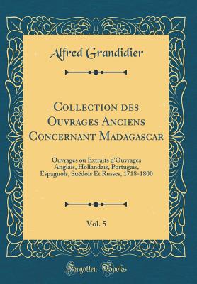 Collection Des Ouvrages Anciens Concernant Madagascar, Vol. 5: Ouvrages Ou Extraits d'Ouvrages Anglais, Hollandais, Portugais, Espagnols, Sudois Et Russes, 1718-1800 (Classic Reprint) - Grandidier, Alfred