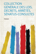 Collection Generale Des Lois, Decrets, Arretes, Senatus-Consultes ......