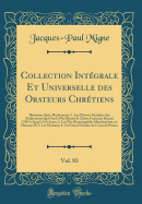 Collection Int?grale Et Universelle Des Orateurs Chr?tiens, Vol. 83: Deuxi?me S?rie, Renfermant: 1. Les Oeuvres Oratoires Des Pr?dicateurs Qui Ont Le Plus Illustr? La Chaire Fran?aise Depuis 1789 a Jusqu'? Nos Jours; 2. Les Plus Remarquables Mande