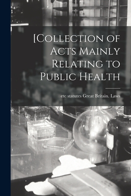 [Collection of Acts Mainly Relating to Public Health - Great Britain Laws, Statutes Etc (Creator)