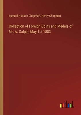 Collection of Foreign Coins and Medals of Mr. A. Galpin; May 1st 1883 - Chapman, Samuel Hudson, and Chapman, Henry