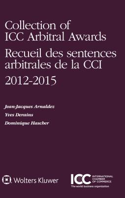 Collection of ICC Arbitral Awards 2012 - 2015 - Arnaldez, Jean-Jacques, and Derains, Yves, and Hascher, Dominique T