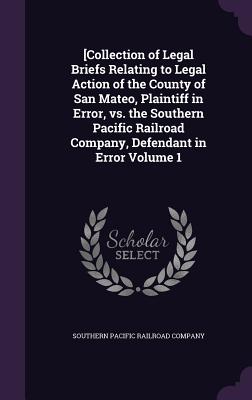 [Collection of Legal Briefs Relating to Legal Action of the County of San Mateo, Plaintiff in Error, vs. the Southern Pacific Railroad Company, Defendant in Error Volume 1 - Southern Pacific Railroad Company (Creator)