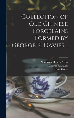 Collection of old Chinese Porcelains Formed by George R. Davies .. - Davies, George R, and Gorer, Firm, and Dreicer & Co, New York
