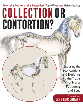 Collection or Contortion?: Exposing the Misconceptions and Exploring the Truths of Horse Positioning and Bend - Heuschmann, Gerd, Dr.