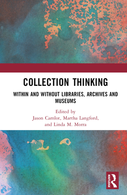 Collection Thinking: Within and Without Libraries, Archives and Museums - Camlot, Jason (Editor), and Langford, Martha (Editor), and Morra, Linda M (Editor)