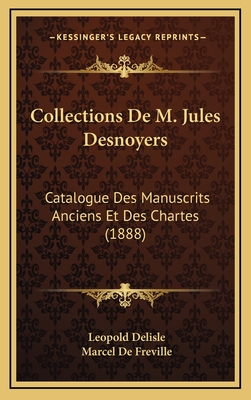 Collections de M. Jules Desnoyers: Catalogue Des Manuscrits Anciens Et Des Chartes (1888) - Delisle, Leopold, and De Freville, Marcel