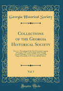 Collections of the Georgia Historical Society, Vol. 5: Part 1; 1. Proceedings of the First Provincial Congress of Georgia, 1775; 2. Proceedings of the Georgia Council of Safety, 1775 to 1777; 3. Account of the Siege of Savannah, 1779, from a British Sourc