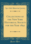 Collections of the New York Historical Society for the Year 1892 (Classic Reprint)