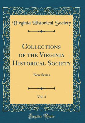 Collections of the Virginia Historical Society, Vol. 3: New Series (Classic Reprint) - Society, Virginia Historical