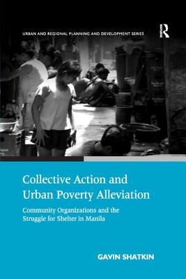 Collective Action and Urban Poverty Alleviation: Community Organizations and the Struggle for Shelter in Manila - Shatkin, Gavin