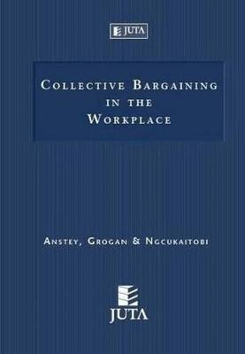 Collective bargaining in the workplace - Anstey, M.S., and Grogan, J., and Ngcukaitobi, T.