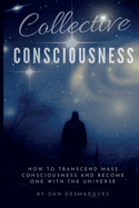 Collective Consciousness: How to Transcend Mass Consciousness and Become One With the Universe