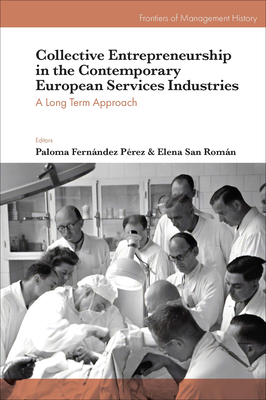 Collective Entrepreneurship in the Contemporary European Services Industries: A Long Term Approach - Fernndez Prez, Paloma (Editor), and San Romn, Elena (Editor)