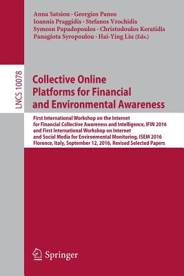 Collective Online Platforms for Financial and Environmental Awareness: First International Workshop on the Internet for Financial Collective Awareness and Intelligence, Ifin 2016 and First International Workshop on Internet and Social Media for... - Satsiou, Anna (Editor), and Panos, Georgios (Editor), and Praggidis, Ioannis (Editor)