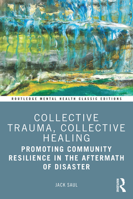Collective Trauma, Collective Healing: Promoting Community Resilience in the Aftermath of Disaster - Saul, Jack