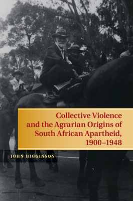 Collective Violence and the Agrarian Origins of South African Apartheid, 1900-1948 - Higginson, John