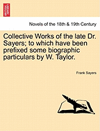 Collective Works of the Late Dr. Sayers: To Which Have Been Prefixed Some Biographic Particulars (Classic Reprint)