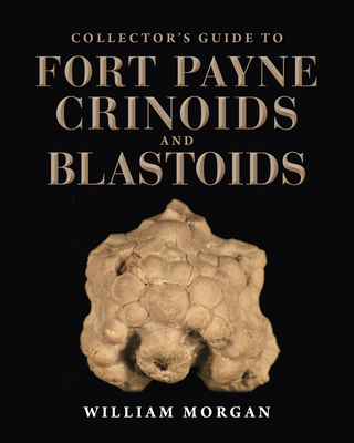 Collector's Guide to Fort Payne Crinoids and Blastoids - Morgan, William W, and Meyer, David L, Professor (Foreword by)