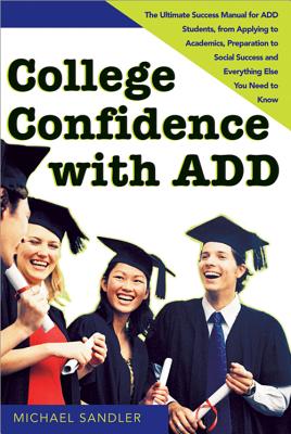 College Confidence with Add: The Ultimate Success Manual for Add Students, from Applying to Academics, Preparation to Social Success and Everything Else You Need to Know - Sandler, Michael