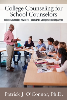 College Counseling for School Counselors: College Counseling Advice for those Giving College Counseling Advice - O'Connor, Patrick J, PhD