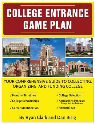 College Entrance Game Plan: Your Comprehensive Guide To Collecting, Organizing, and Funding College - Clark, Ryan, and Bisig, Dan