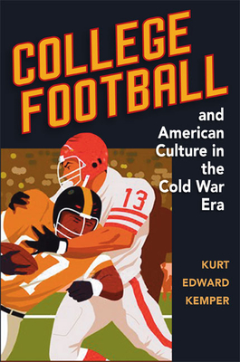 College Football and American Culture in the Cold War Era - Kemper, Kurt Edward