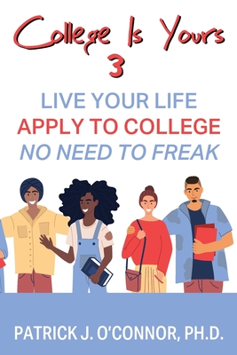 College is Yours 3: Live Your Life - Apply to College - No Need to Freak - O'Connor, Patrick J
