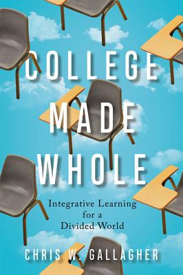 College Made Whole: Integrative Learning for a Divided World - Gallagher, Chris W