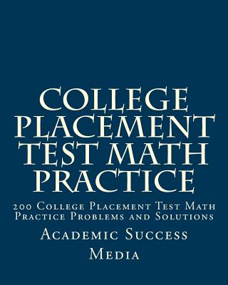 College Placement Test Math Practice: 200 College Placement Test Math Practice Problems and Solutions - Media, Academic Success