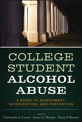 College Student Alcohol Abuse: A Guide to Assessment, Intervention, and Prevention - Correia, Christopher J, and Murphy, James G, and Barnett, Nancy P