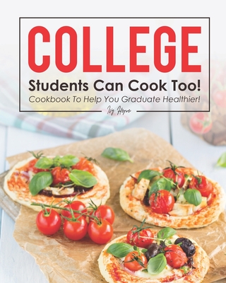 College Students Can Cook Too!: Cookbook to Help You Graduate Healthier! - Hope, Ivy