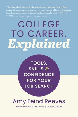College to Career, Explained: Tools, Skills and Confidence for Your Job Search - Feind Reeves, Amy