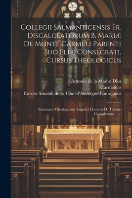 Collegii Salmanticensis Fr. Discalceatorum B. Mari De Monte Carmeli Parenti Suo Eli Consecrati, Cursus Theologicus: Summam Theologicam Angelici Doctoris D. Thom Complectens ...... - Salmanticenses (Creator), and Carolo Amabili de la Tour-d'Auvergne-Lau (Creator), and Antonio de la Madre Dios (Creator)