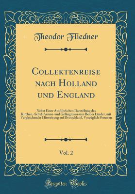 Collektenreise Nach Holland Und England, Vol. 2: Nebst Einer Ausfuhrlichen Darstellung Des Kirchen, -Schul-Armen-Und Gefangniswesens Beider Lander, Mit Vergleichender Hinweisung Auf Deutschland, Vorzuglich Preussen (Classic Reprint) - Fliedner, Theodor