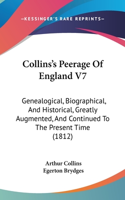 Collins's Peerage Of England V7: Genealogical, Biographical, And Historical, Greatly Augmented, And Continued To The Present Time (1812) - Collins, Arthur, and Brydges, Egerton