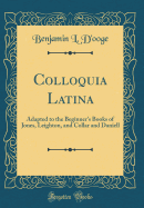 Colloquia Latina: Adapted to the Beginner's Books of Jones, Leighton, and Collar and Daniell (Classic Reprint)