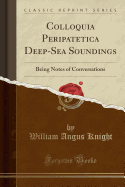 Colloquia Peripatetica Deep-Sea Soundings: Being Notes of Conversations (Classic Reprint)
