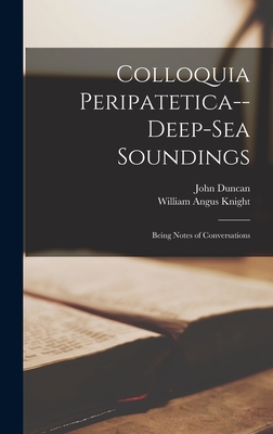 Colloquia Peripatetica-- Deep-Sea Soundings: Being Notes of Conversations - Knight, William Angus, and Duncan, John