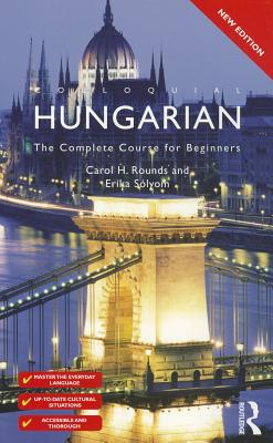 Colloquial Hungarian: The Complete Course for Beginners - Rounds, Carol, and Solyom, Erika