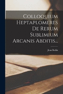 Colloquium Heptaplomeres de Rerum Sublimium Arcanis Abditis...