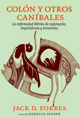 Colon y Otros Canibales: La Enfermedad de Explotacion Wetiko: Imperialismo y Terrorismo - Forbes, Jack, and Lascar, Amado (Translated by)